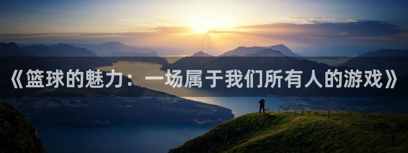  《篮球的魅力：一场属于我们所有人的游戏》