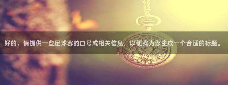  易倍emc体育穆里尼奥：好的，请提供一些足球赛的口号或相关信