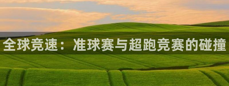emc易贝体育小易说球：全球竞速：准球赛与超跑竞赛的碰撞