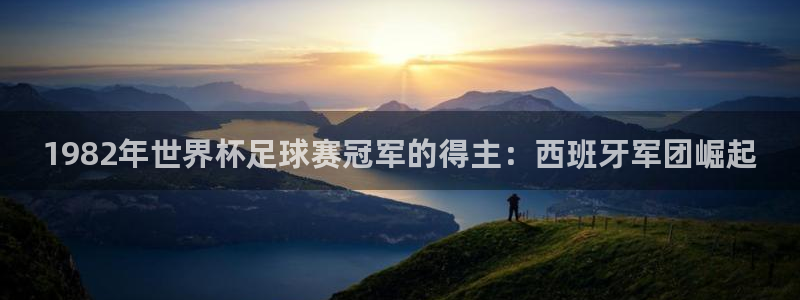 emc易倍下载客服：1982年世界杯足球赛冠军的得主：西班牙